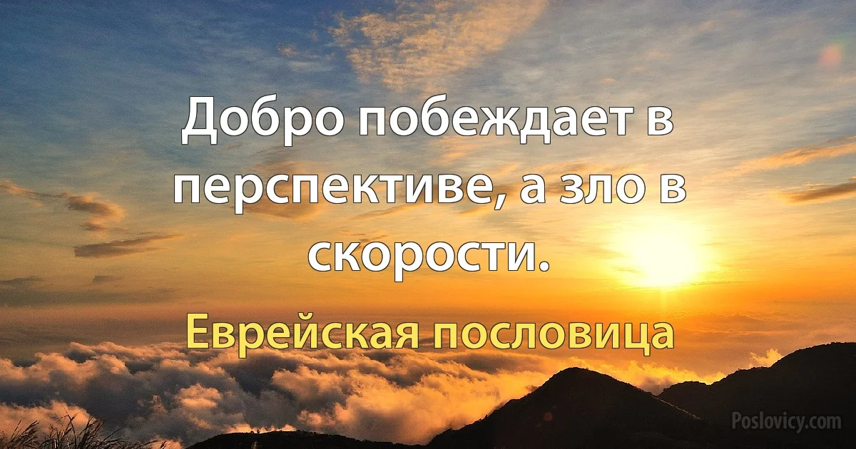 Добро побеждает в перспективе, а зло в скорости. (Еврейская пословица)