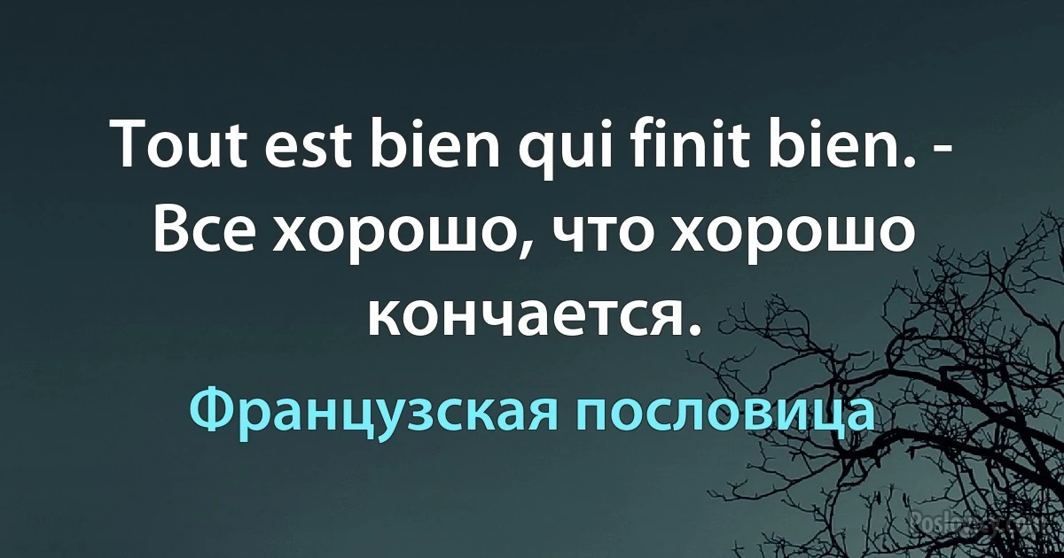 Tout est bien qui finit bien. - Все хорошо, что хорошо кончается. (Французская пословица)