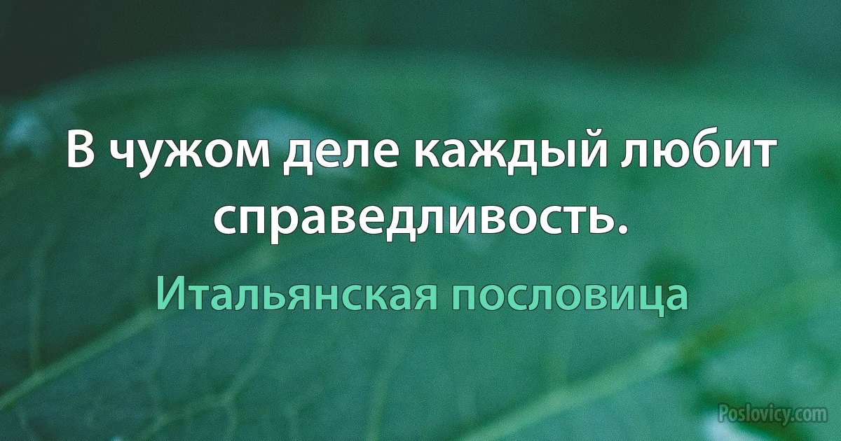 В чужом деле каждый любит справедливость. (Итальянская пословица)