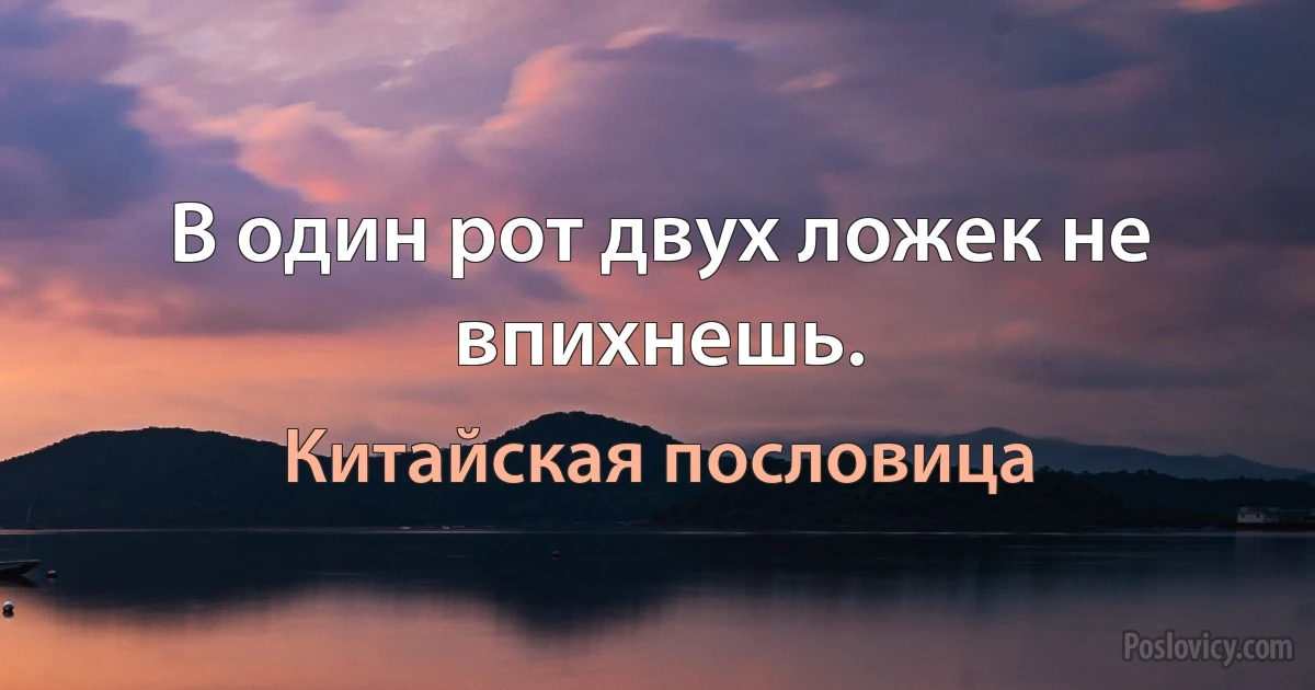 В один рот двух ложек не впихнешь. (Китайская пословица)