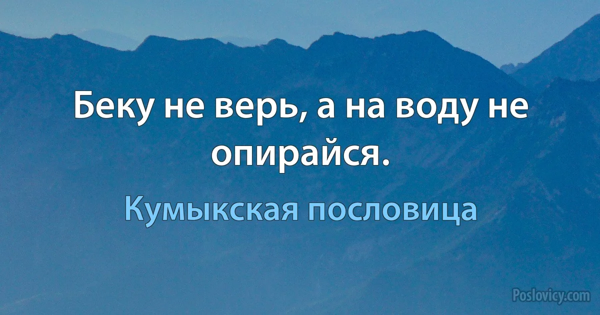 Беку не верь, а на воду не опирайся. (Кумыкская пословица)