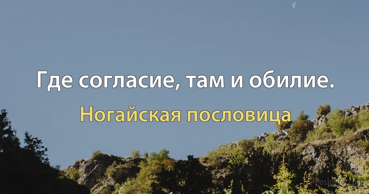 Где согласие, там и обилие. (Ногайская пословица)