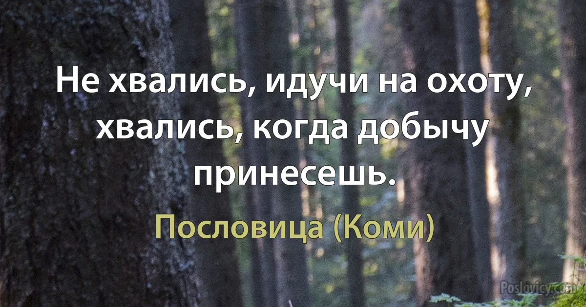 Не хвались, идучи на охоту, хвались, когда добычу принесешь. (Пословица (Коми))