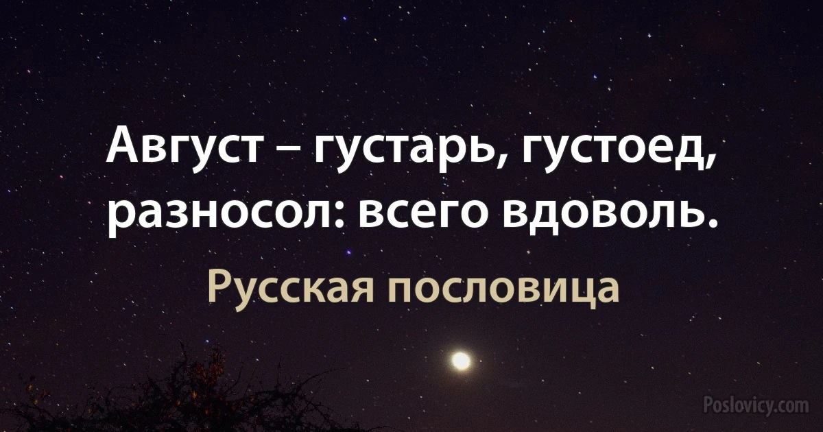 Август – густарь, густоед, разносол: всего вдоволь. (Русская пословица)