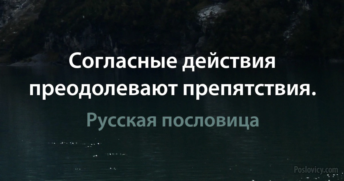 Согласные действия преодолевают препятствия. (Русская пословица)