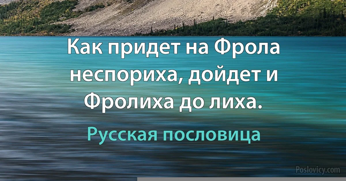 Как придет на Фрола неспориха, дойдет и Фролиха до лиха. (Русская пословица)