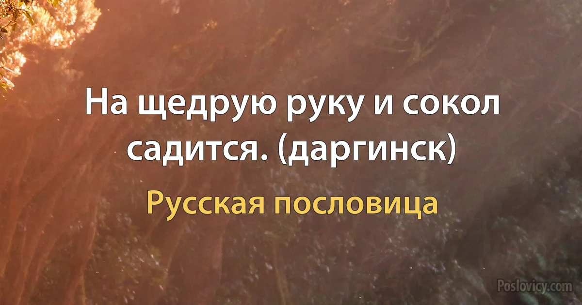 На щедрую руку и сокол садится. (даргинск) (Русская пословица)