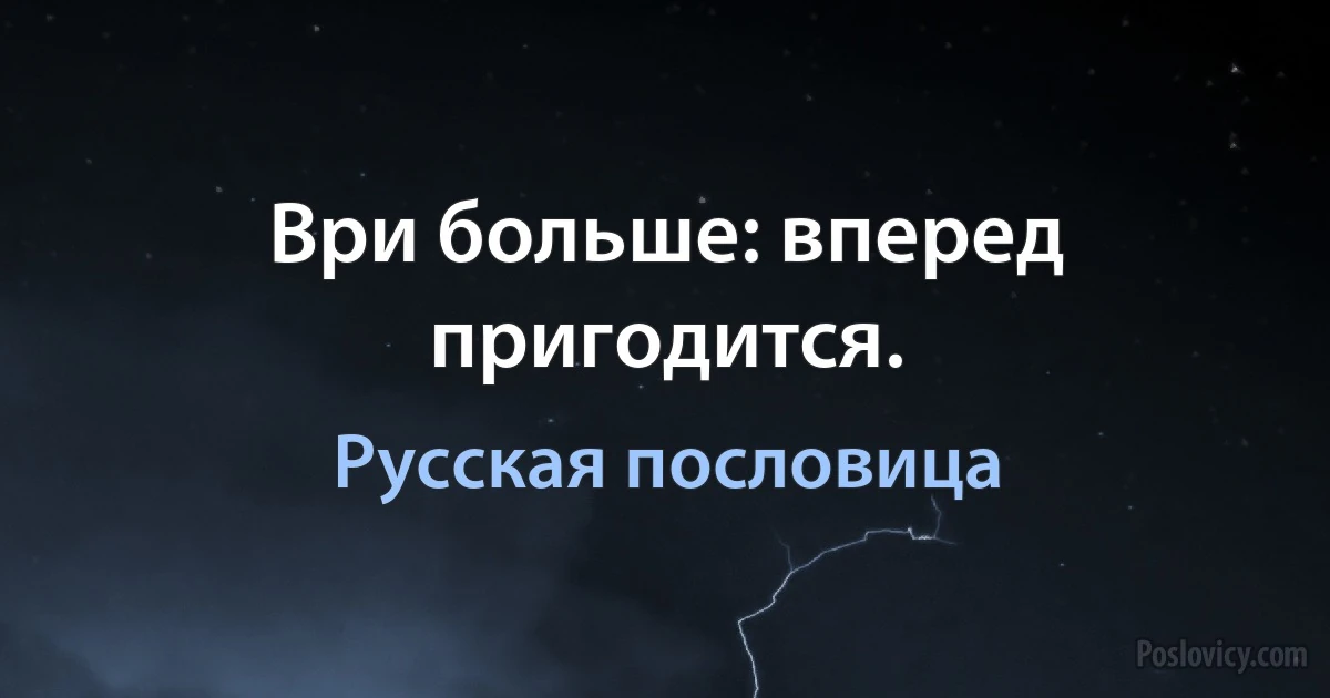 Ври больше: вперед пригодится. (Русская пословица)