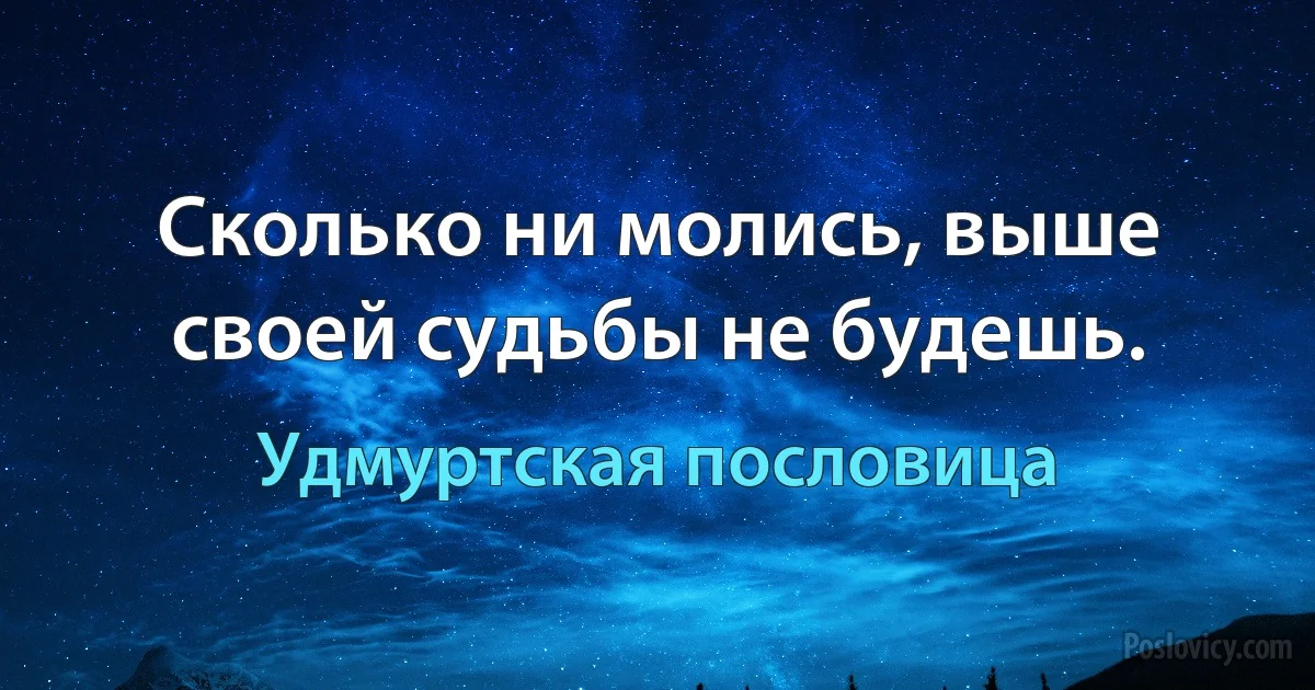 Сколько ни молись, выше своей судьбы не будешь. (Удмуртская пословица)