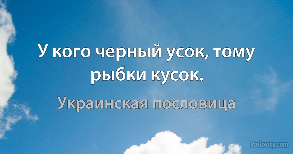 У кого черный усок, тому рыбки кусок. (Украинская пословица)