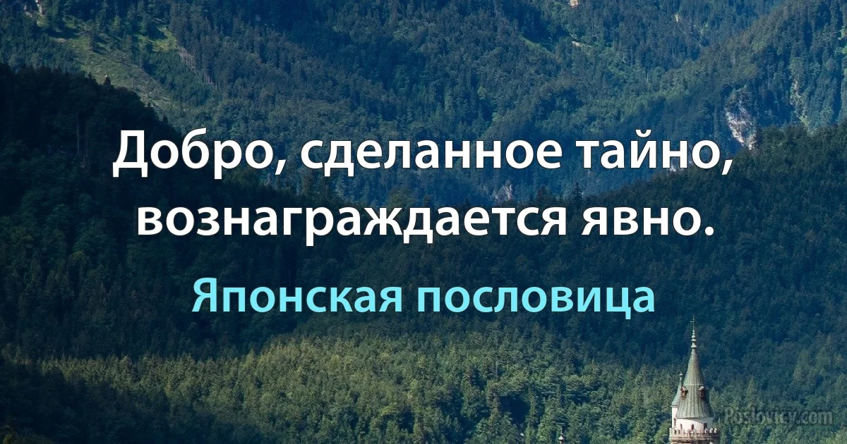 Добро, сделанное тайно, вознаграждается явно. (Японская пословица)