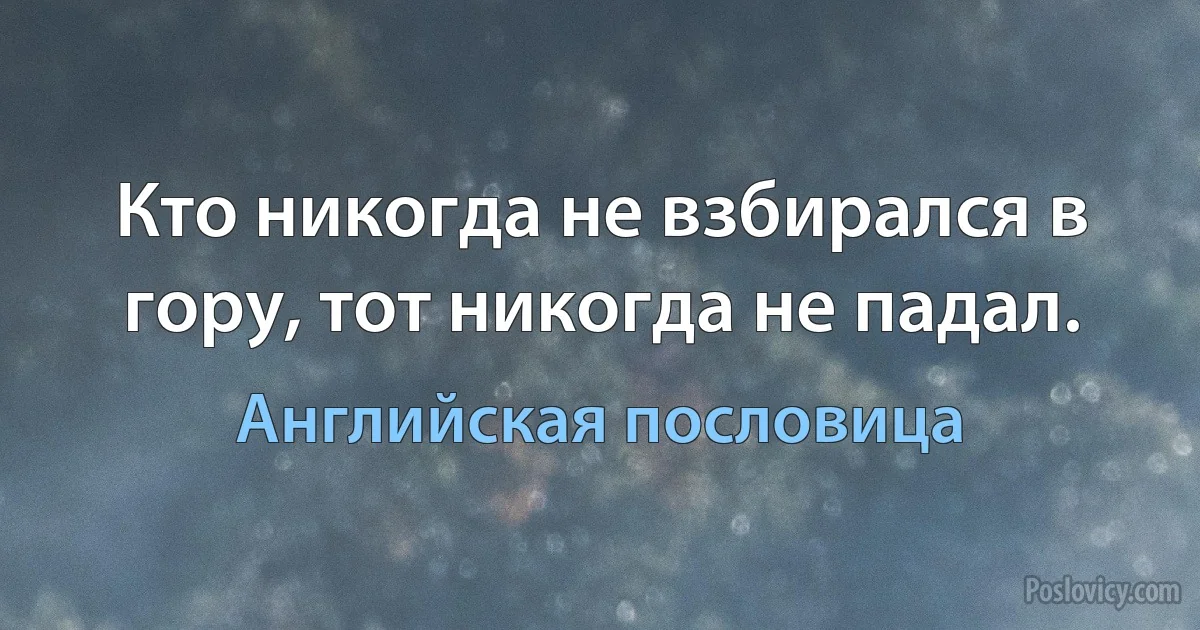 Кто никогда не взбирался в гору, тот никогда не падал. (Английская пословица)