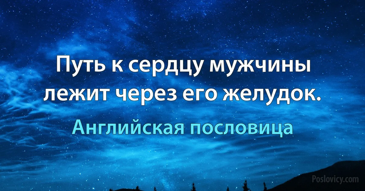 Путь к сердцу мужчины лежит через его желудок. (Английская пословица)