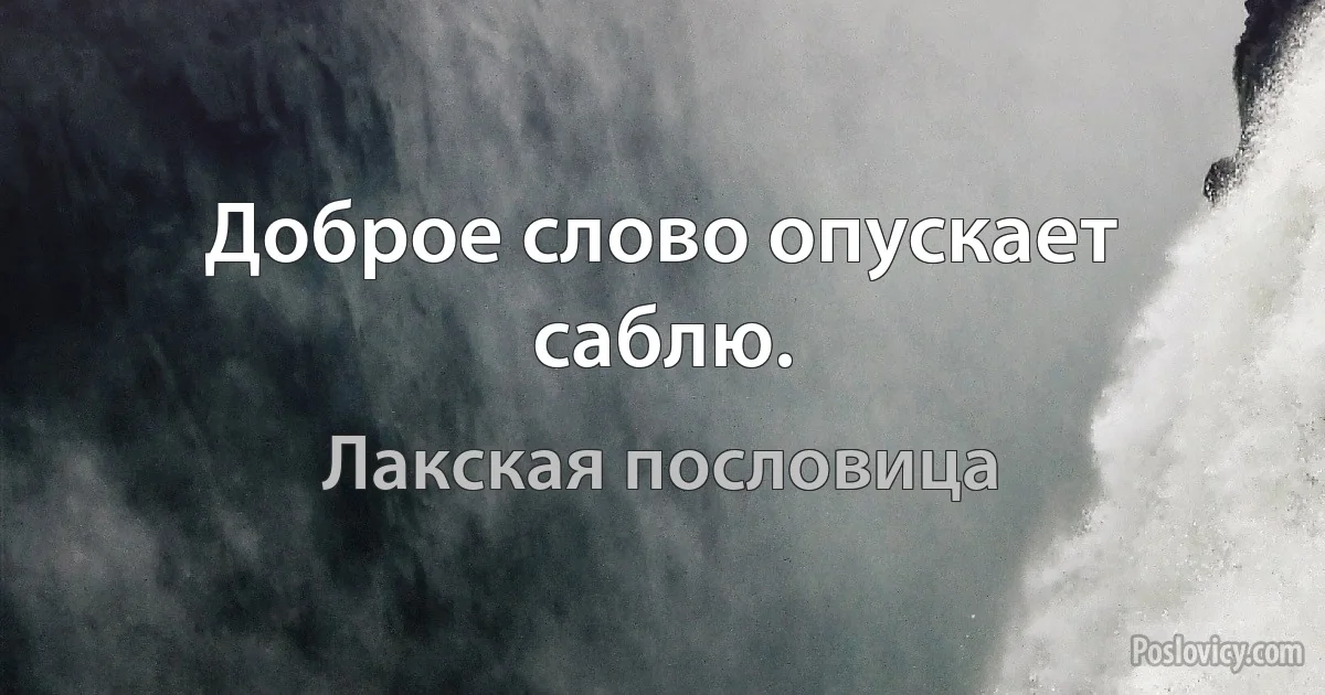 Доброе слово опускает саблю. (Лакская пословица)