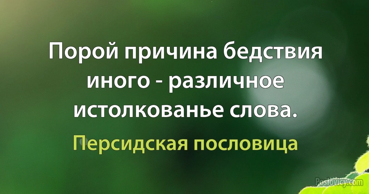 Порой причина бедствия иного - различное истолкованье слова. (Персидская пословица)