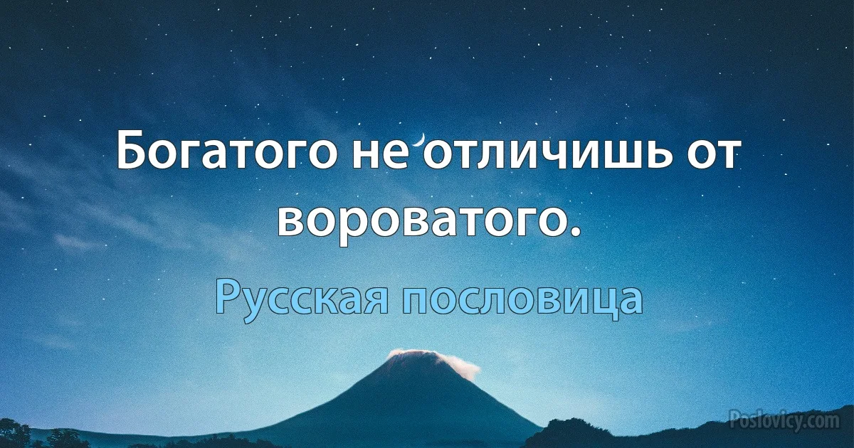 Богатого не отличишь от вороватого. (Русская пословица)