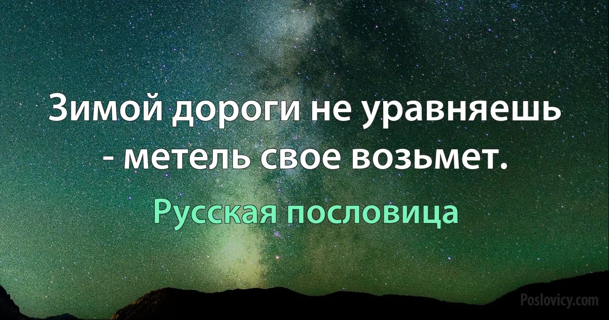 Зимой дороги не уравняешь - метель свое возьмет. (Русская пословица)