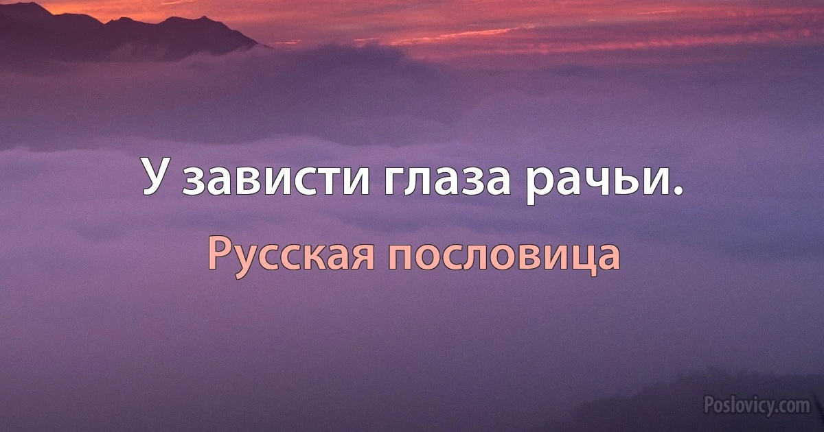 У зависти глаза рачьи. (Русская пословица)