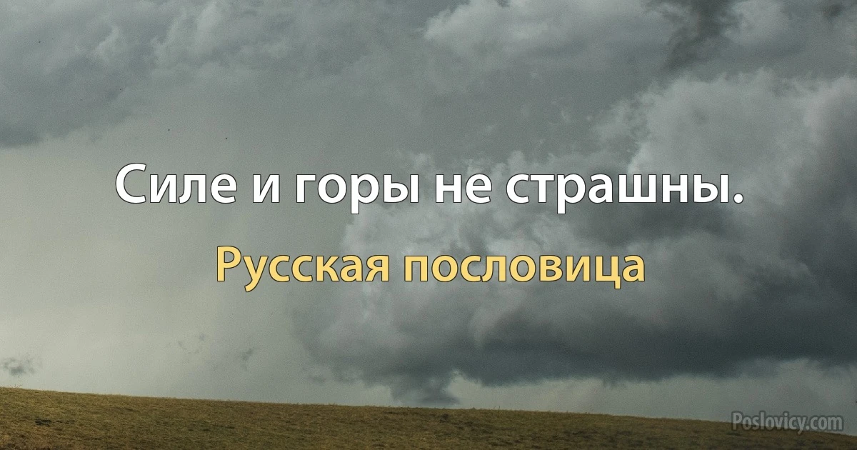 Силе и горы не страшны. (Русская пословица)