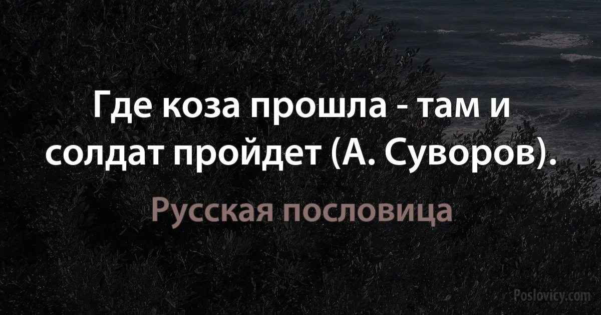 Где коза прошла - там и солдат пройдет (А. Суворов). (Русская пословица)