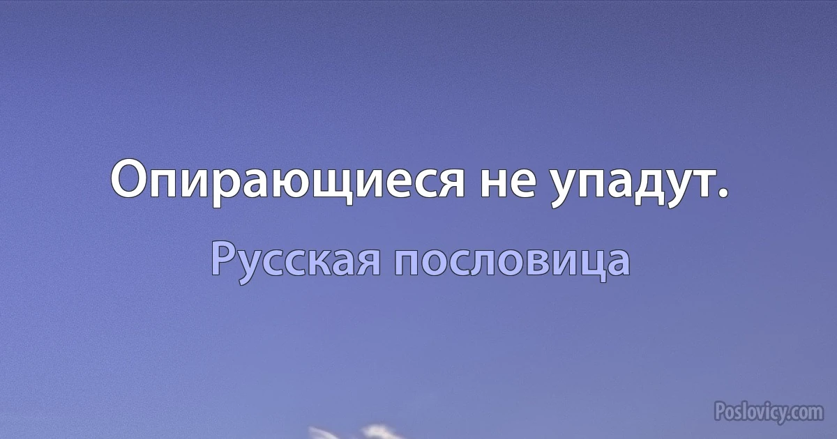 Опирающиеся не упадут. (Русская пословица)