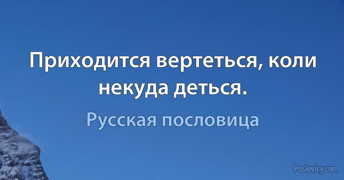 Приходится вертеться, коли некуда деться. (Русская пословица)