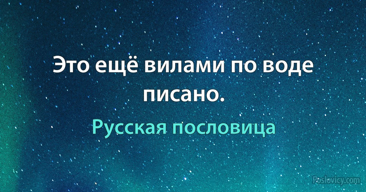 Это ещё вилами по воде писано. (Русская пословица)