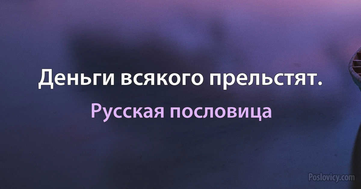 Деньги всякого прельстят. (Русская пословица)