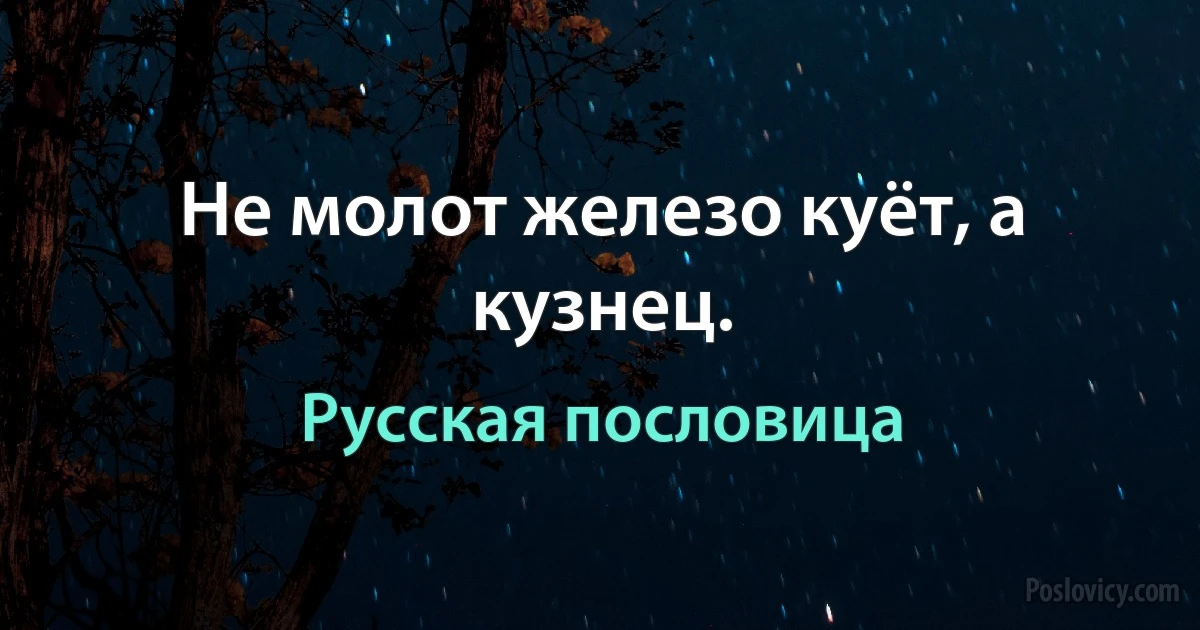 Не молот железо куёт, а кузнец. (Русская пословица)