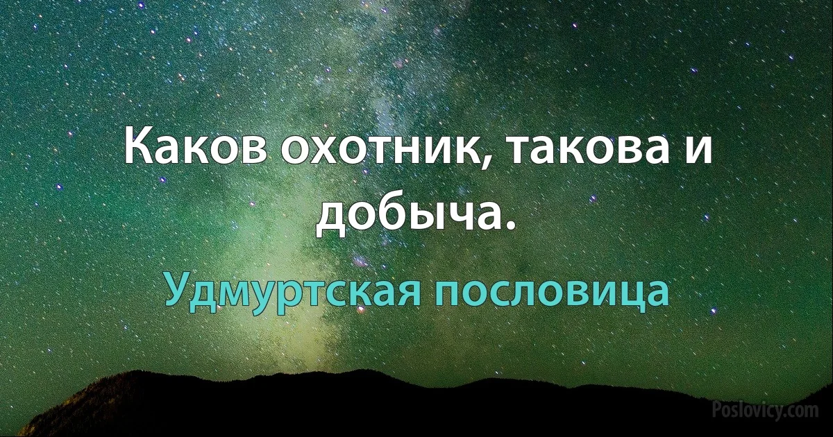 Каков охотник, такова и добыча. (Удмуртская пословица)