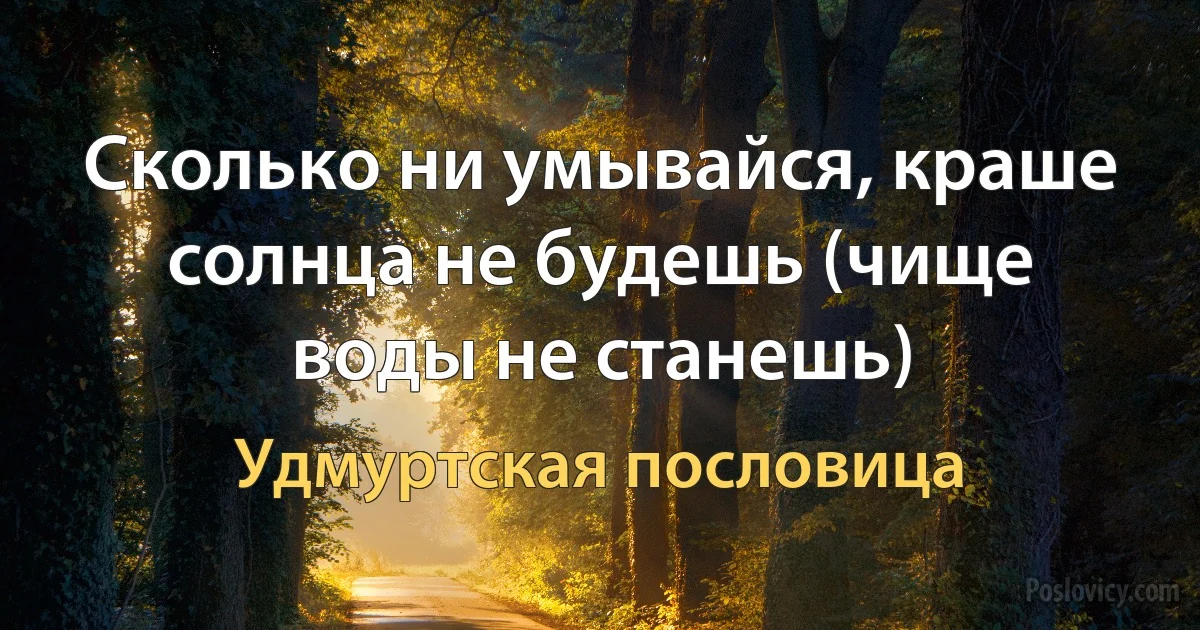 Сколько ни умывайся, краше солнца не будешь (чище воды не станешь) (Удмуртская пословица)