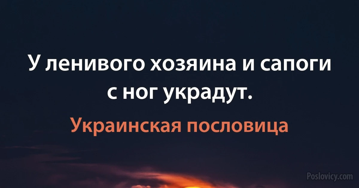 У ленивого хозяина и сапоги с ног украдут. (Украинская пословица)