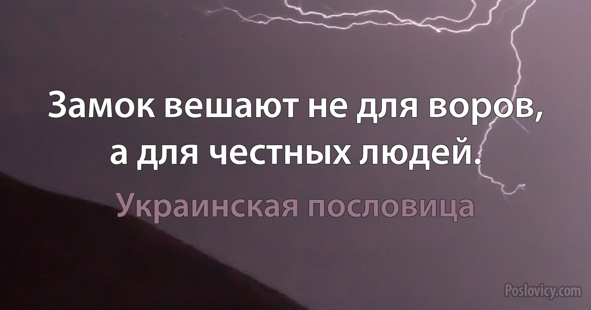 Замок вешают не для воров, а для честных людей. (Украинская пословица)