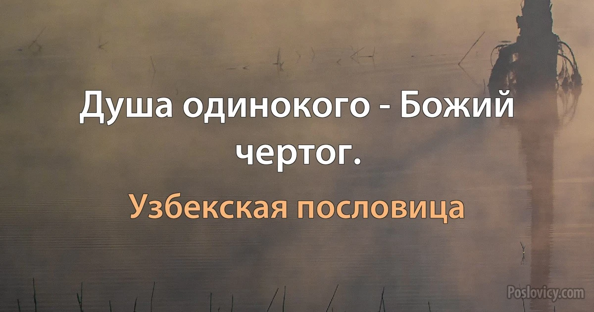 Душа одинокого - Божий чертог. (Узбекская пословица)