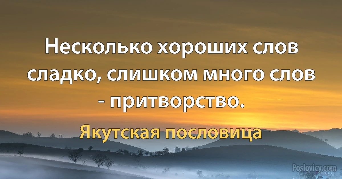 Несколько хороших слов сладко, слишком много слов - притворство. (Якутская пословица)