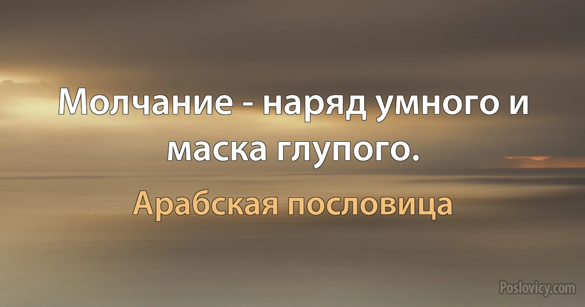 Молчание - наряд умного и маска глупого. (Арабская пословица)