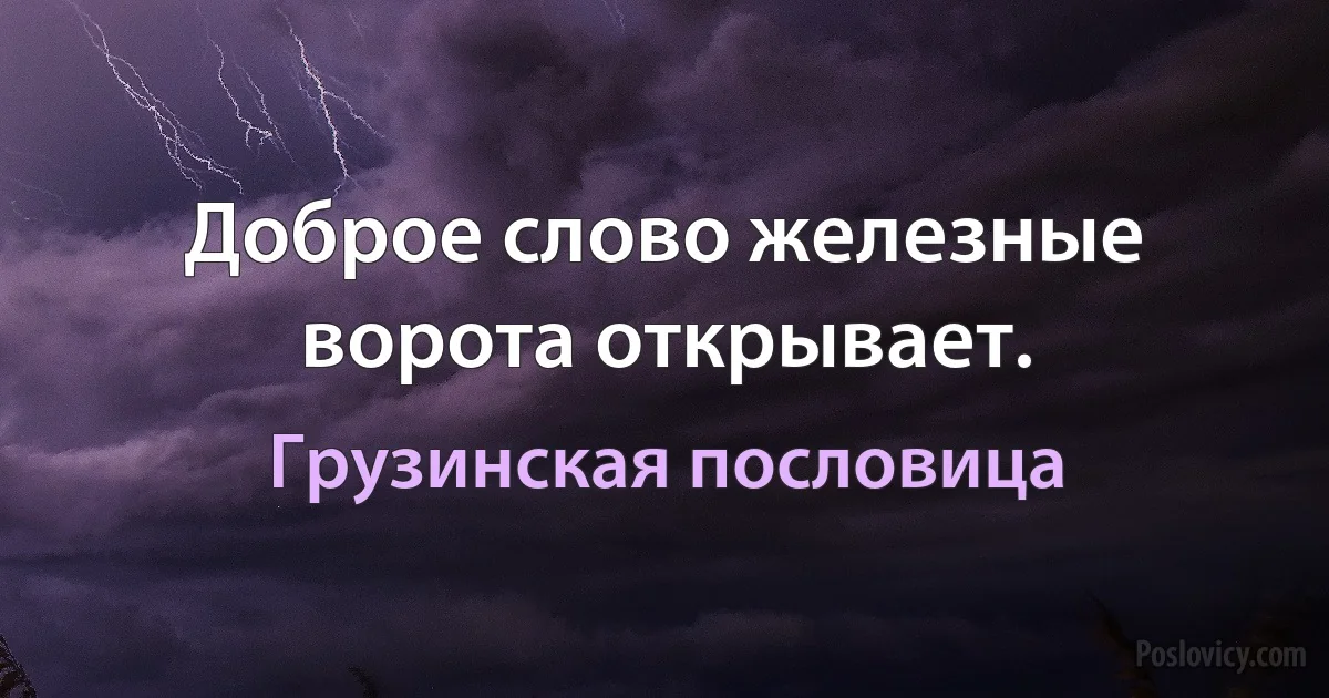 Доброе слово железные ворота открывает. (Грузинская пословица)