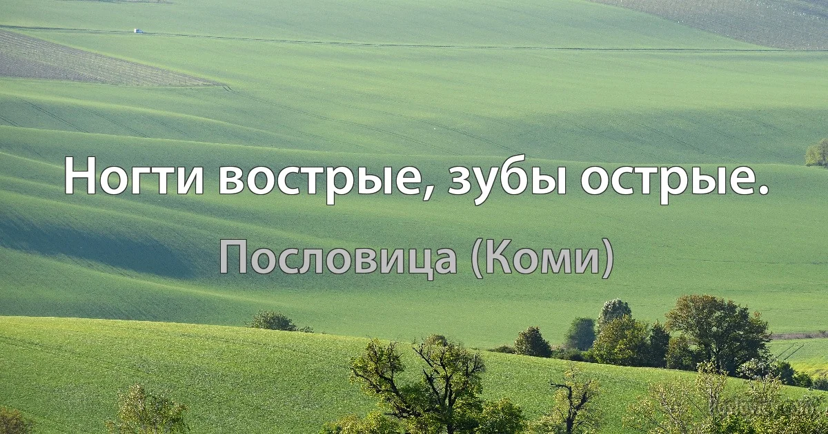 Ногти вострые, зубы острые. (Пословица (Коми))