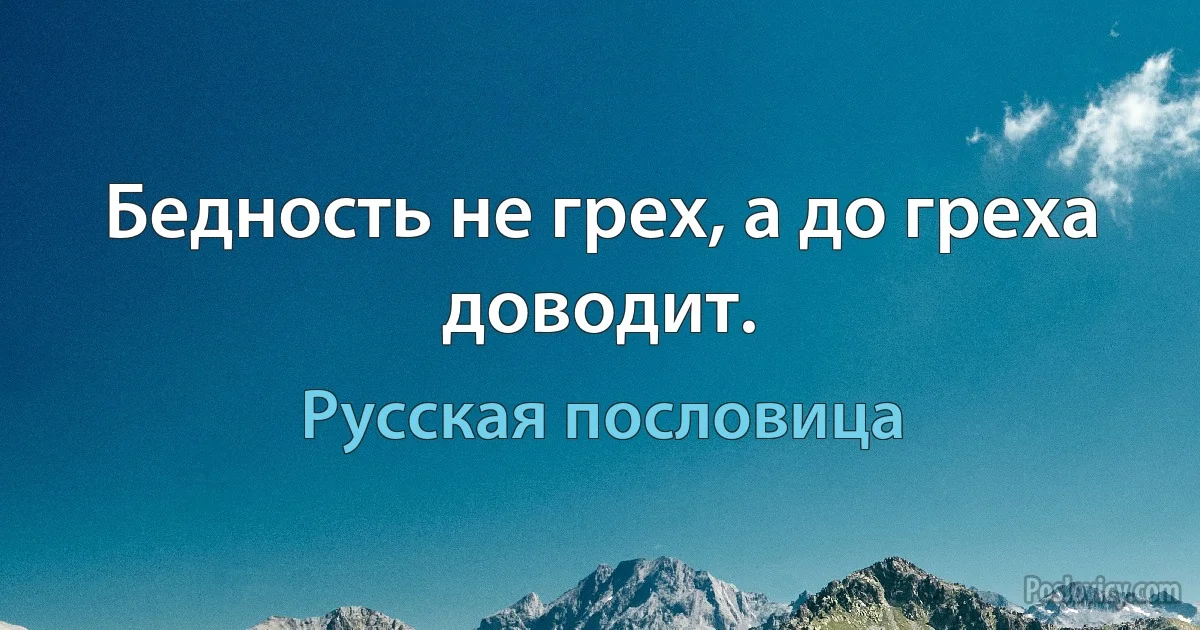 Бедность не грех, а до греха доводит. (Русская пословица)