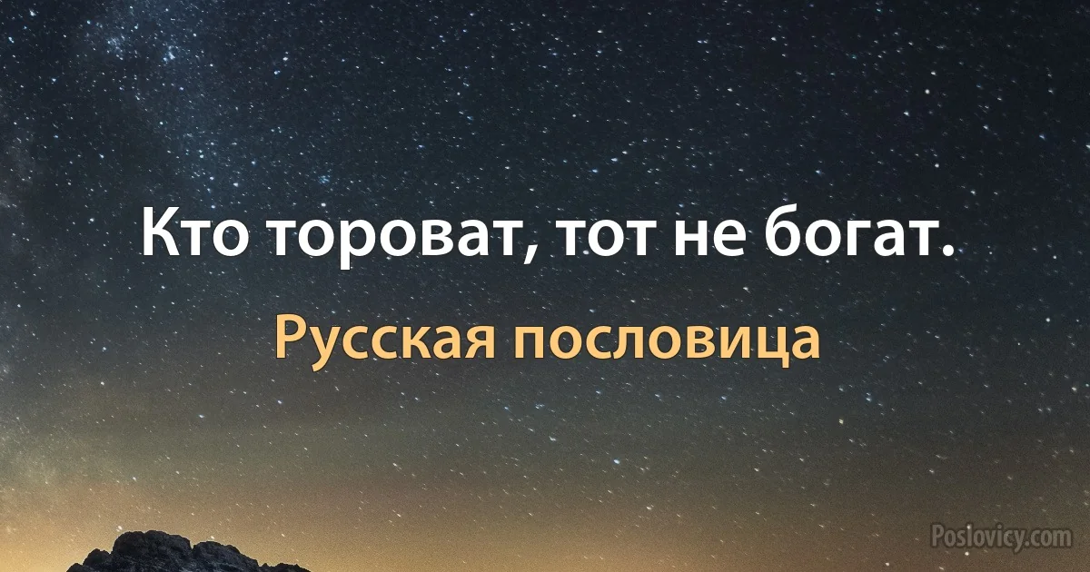 Кто тороват, тот не богат. (Русская пословица)