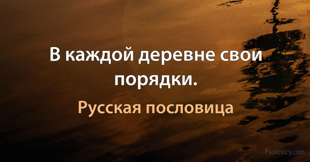 В каждой деревне свои порядки. (Русская пословица)