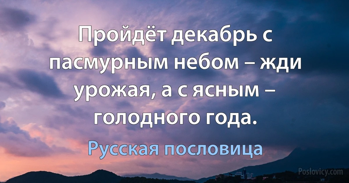 Пройдёт декабрь с пасмурным небом – жди урожая, а с ясным – голодного года. (Русская пословица)