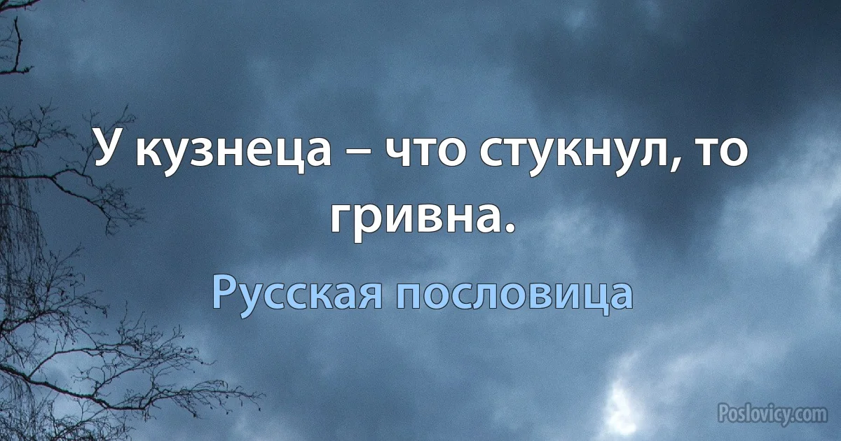 У кузнеца – что стукнул, то гривна. (Русская пословица)