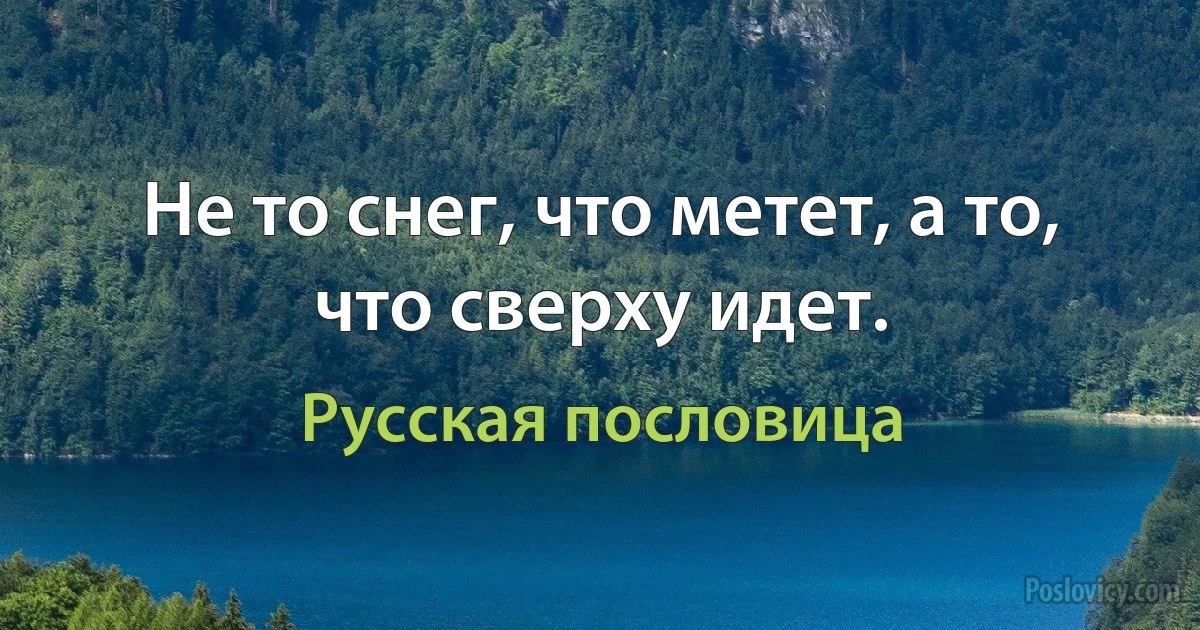 Не то снег, что метет, а то, что сверху идет. (Русская пословица)