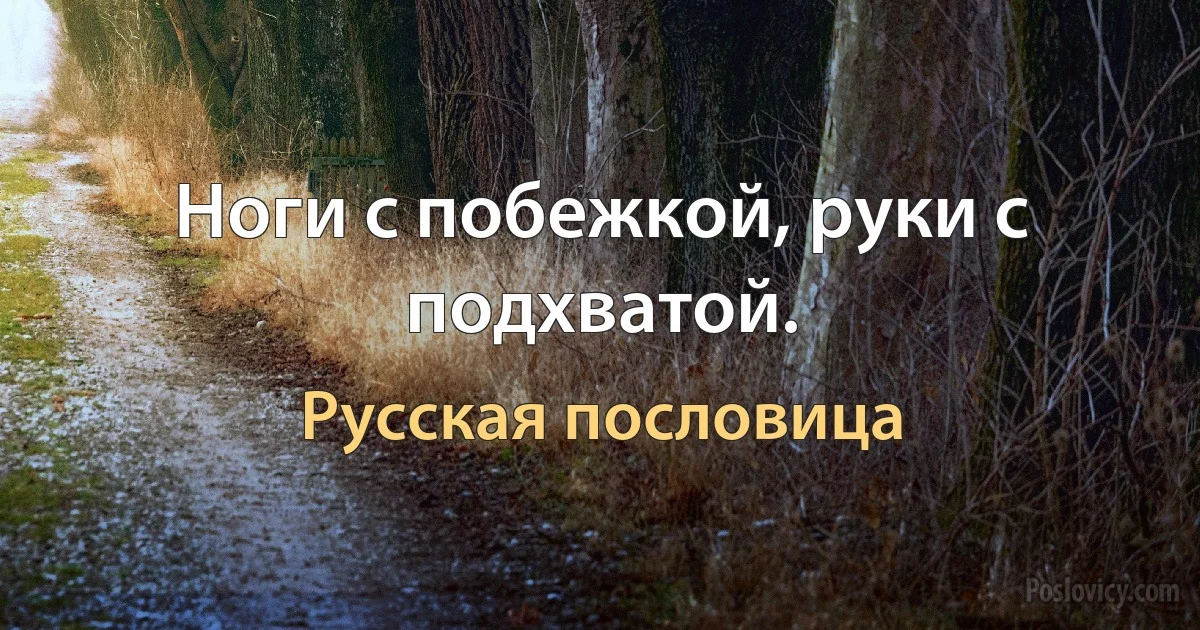 Ноги с побежкой, руки с подхватой. (Русская пословица)