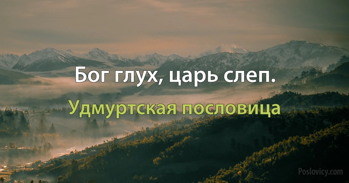 Бог глух, царь слеп. (Удмуртская пословица)