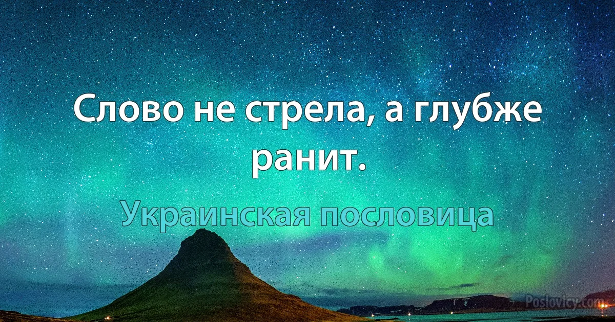 Слово не стрела, а глубже ранит. (Украинская пословица)