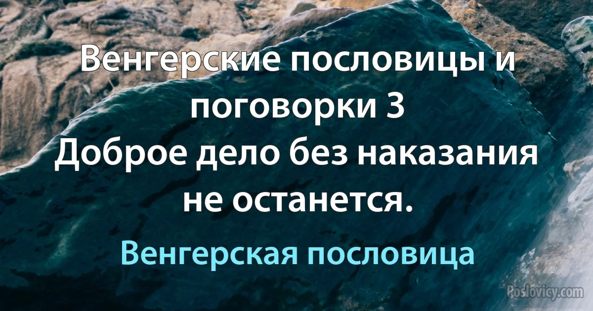 Венгерские пословицы и поговорки 3
Доброе дело без наказания не останется. (Венгерская пословица)