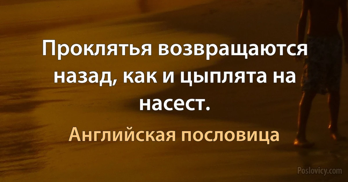 Проклятья возвращаются назад, как и цыплята на насест. (Английская пословица)