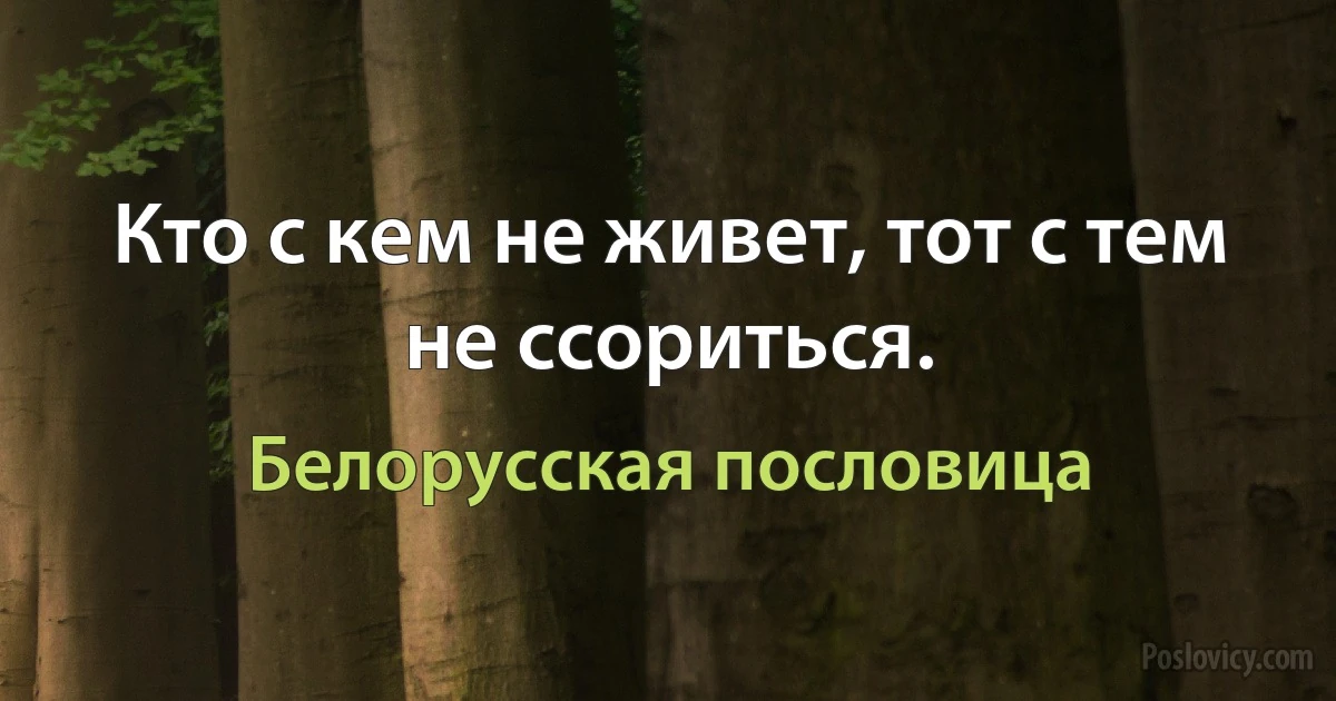 Кто с кем не живет, тот с тем не ссориться. (Белорусская пословица)